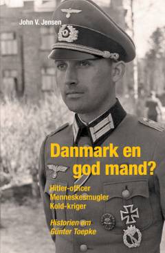 Danmark en god mand? : Hitler-officer, menneskesmugler, kold-kriger : historien om Günter Toepke