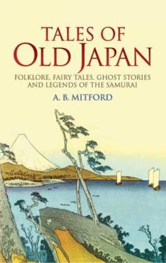 Tales of old Japan : folklore, fairy tales, ghost stories and legends of the samurai