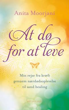 At dø for at leve : min rejse fra kræft gennem nærdødsoplevelse til sand healing