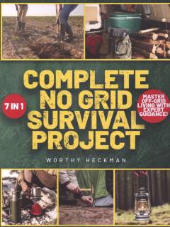 Complete no grid survival project bible : 7 books in 1 embrace freedom and security with step-by-step instructions for creating a self-sustaining homestead in any environment