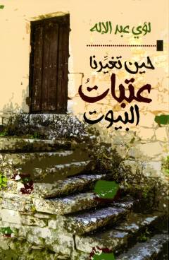 Ḥīna tughayīrunā ʻatabāt al-buyūt : maqālāt mukhtārah 1990-2020