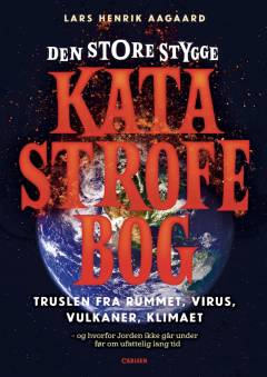 Den store stygge katastrofebog : truslerne fra rummet, virus, vulkaner, klima og robotter - og hvorfor Jorden ikke går under før om ufattelig lang tid