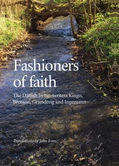 Fashioners of faith : the Danish hymn-writers Kingo, Brorson, Grundtvig and Ingemann : a bilingual anthology