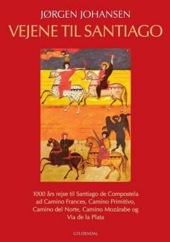 Vejene til Santiago : 1000 års rejse til Santiago de Compostela ad Camino Frances, Camino Primitivo, Camino del Norte, Camino Mozárabe og Via de la Plata