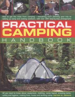 Practical camping handbook : how to get the most from camping - everything from planning your trip to setting up camp and cooking outdoor, with over 350 step-by-step photographs