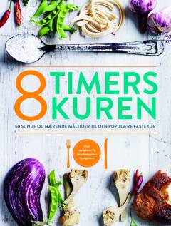 8 timers kuren : guide til den periodiske faste : 60 sunde og nærende måltider til den populære fastekur