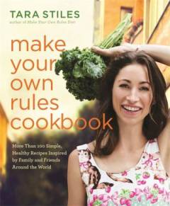 Make your own rules cookbook : more than 100 simple, healthy recipes inspired by family and friends around the world