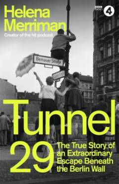 Tunnel 29 : love, espionage and betrayal:  the true story of an extraordinary escape beneath the Berlin Wal