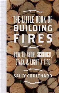 The little book of building fires : how to chop, scrunch, stack and light a fire