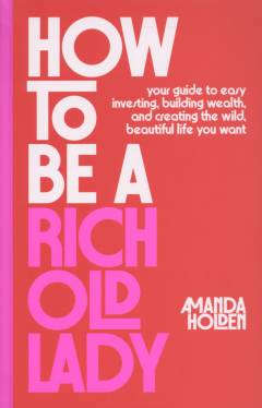How to be a rich old lady : your guide to easy investing, building wealth, and creating the wild, beautiful life you want