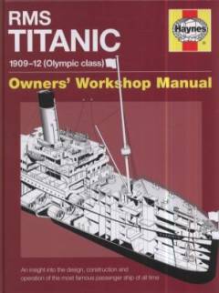 RMS Titanic 1909-12 (Olympic class) : owners workshop manual : an insight into the design, construction and operation of the most famous passenger ship of all time