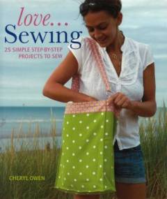 love...Sewing : 25 simple step-by-step projects to sew