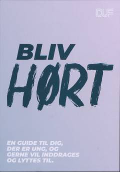 Bliv hørt : en guide til dig, der er ung, og gerne vil inddrages og lyttes til