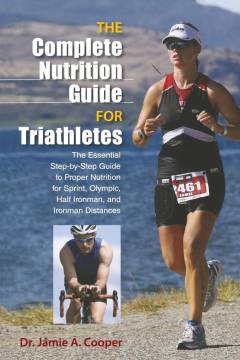 The complete nutrition guide for triathletes : the essential step-by-step guide to proper nutrition for sprint, olympic, half ironman, and ironman distances