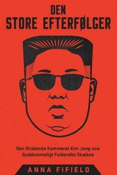 Den store efterfølger : den strålende kammerat Kim Jong-uns guddommeligt fuldendte skæbne