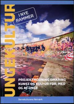 Ungekultur i nye rammer : projektmodning omkring kunst og kultur for, med og af unge