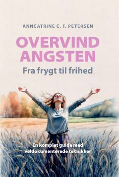 Overvind angsten : fra frygt til frihed : en komplet guide med veldokumenterede teknikker