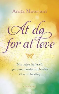 At dø for at leve : min rejse fra kræft gennem nærdødsoplevelse til sand healing