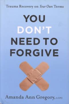 You don't need to forgive : trauma recovery on your own terms