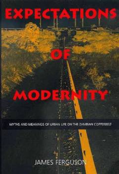 Expectations of modernity : myths and meanings of urban life on the Zambian Copperbelt