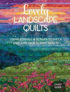 Lovely landscape quilts : using strings & scraps to piece and appliqué scenic quilts