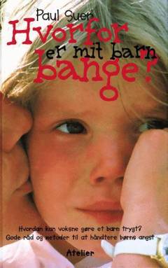 Hvorfor er mit barn bange? : hvordan kan voksne gøre et barn trygt? : gode råd og metoder til at håndtere børns angst