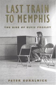 Last train to Memphis : the rise of Elvis Presley