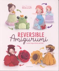 Reversible amigurumi : crochet magical fairies and tales