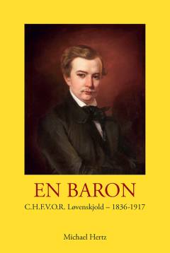 En baron : C.H.F.V.O.R. Løvenskjold - 1836-1917 : aristokrat, opfinder og socialist : et lærestykke i magtesløshed