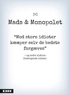 Mads & Monopolet - mod store idioter kæmper selv de bedste forgæves og andre aldeles fremragende citater