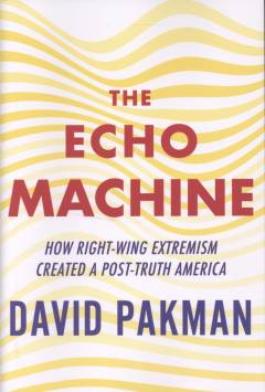 The echo machine : how right-wing extremism created a post-truth America