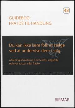 Du kan ikke lære folk at sælge ved at undervise dem i salg : aflivning af myterne om hvorfor salgsfolk oplever succes og fiasko
