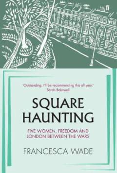 Square haunting : five women, freedom and London between the wars