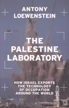 The Palestine laboratory : how Israel exports the technology of occupation around the world