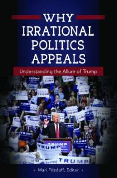 Why irrational politics appeals : understanding the allure of Trump