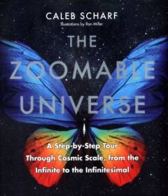The zoomable universe : a step-by-step tour through cosmic scale, from the infinite to the infinitesimal