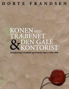Konen med træbenet & den gale kontorist : fattigforsorg i Grønbæk og Svostrup sogne i 1800-tallet