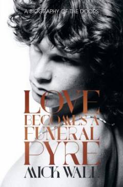Love becomes a funeral pyre : a biography of The Doors