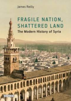 Fragile nation, shattered land : the modern history of Syria