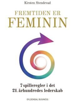 Fremtiden er feminin : 7 spilleregler i det 21. århundredes lederskab