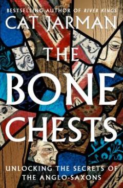 The bone chests : unlocking the secrets of the Anglo-Saxons
