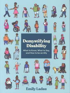 Demystifying disability : what to know, what to say, and how to be an ally
