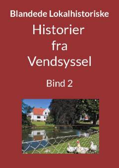 Blandede historier fra Vendsyssel : en lokalhistorisk samling med fortællinger skrevet og fortalt af tidligere og nu boende personer med relationer til Vendsyssel. Bind 2