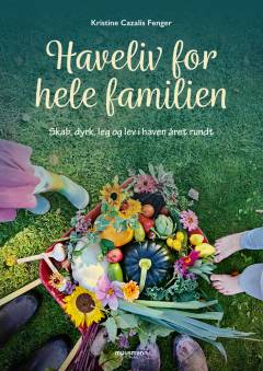 Haveliv for hele familien : skab, dyrk, leg og lev i haven året rundt