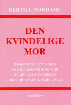 Den kvindelige mor : om kønnets betydning når du er kvinde og mor og del af et ægteskab, forældreskab og familieskab
