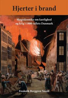 Hjerter i brand : slægtskrønike om kærlighed og krig i 1800-tallets Danmark