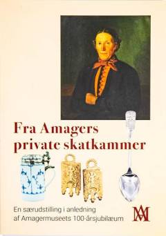 Fra Amagers private skatkammer : en særudstilling i anledning af Amagermuseets 100-årsjubilæum