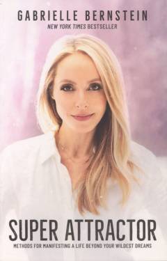 Super attractor : methods for manifesting a life beyond your wildest dreams