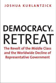 Democracy in retreat : the revolt of the middle class and the worldwide decline of representative government