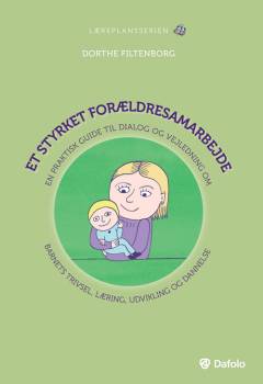 Et styrket forældresamarbejde : en praktisk guide til dialog og vejledning om barnets trivsel, læring, udvikling og dannelse